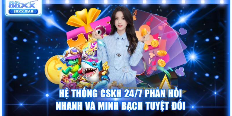 Hệ thống CSKH 24/7 phản hồi nhanh và minh bạch tuyệt đối
