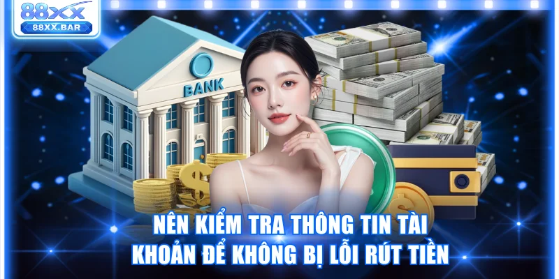 Nên kiểm tra thông tin tài khoản để không bị lỗi rút tiền
