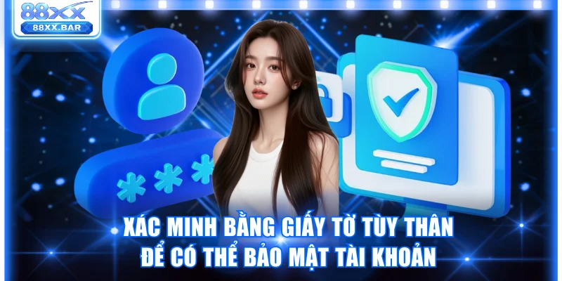 Xác minh bằng giấy tờ tùy thân để có thể bảo mật tài khoản